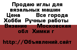 Продаю иглы для вязальных машин › Цена ­ 15 - Все города Хобби. Ручные работы » Вязание   . Московская обл.,Химки г.